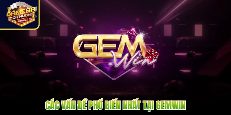 Các vấn đề phổ biến nhất tại Gemwin