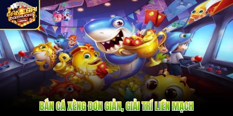 Bắn Cá Xèng đơn giản, giải trí liền mạch