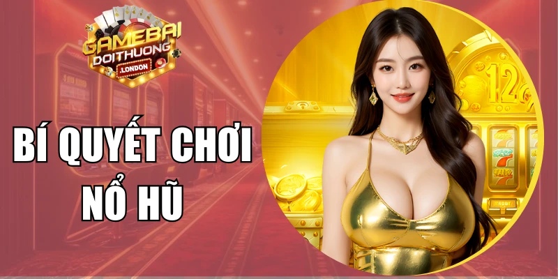 Bí Quyết Chơi Nổ Hũ Thông Minh Giúp Tối Ưu Lợi Nhuận