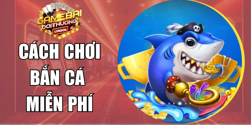Cách Chơi Bắn Cá Miễn Phí Hiệu Quả Tối Ưu Cho Người Mới