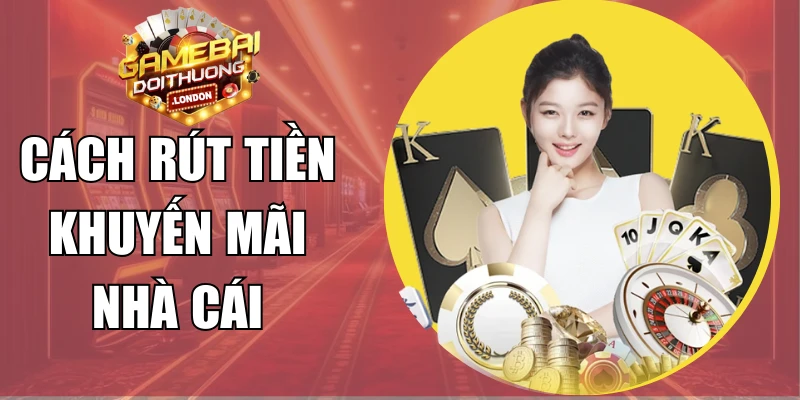 Cách Rút Tiền Khuyến Mãi Nhà Cái Chuẩn Xác Và Nhanh Chóng