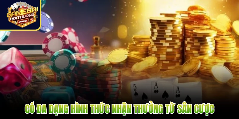 Có đa dạng hình thức nhận thưởng từ sân cược