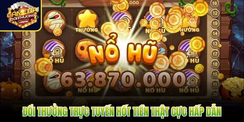 Đổi thưởng trực tuyến hốt tiền thật cực hấp dẫn