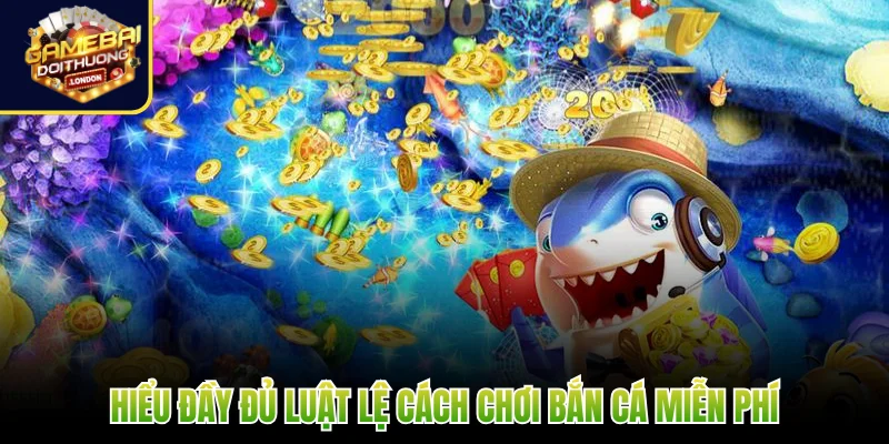 Hiểu đầy đủ luật lệ cách chơi bắn cá miễn phí