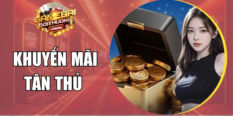 Khuyến Mãi Tân Thủ Mới Nhất 2026 - Ưu Đãi Siêu Khủng