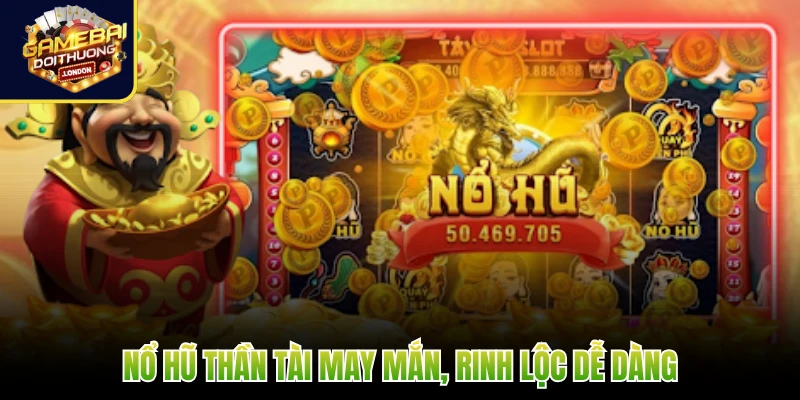Nổ Hũ Thần Tài may mắn, rinh lộc dễ dàng