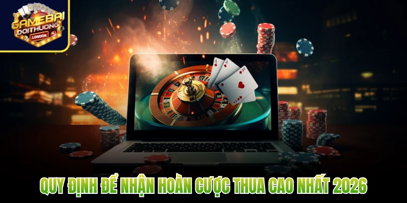 Quy định để nhận hoàn cược thua cao nhất 2026