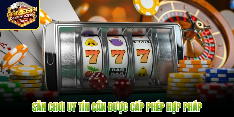 Sân chơi uy tín cần được cấp phép hợp pháp