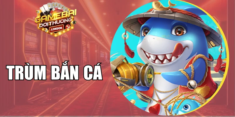 Trùm Bắn Cá - Trải Nghiệm Săn Ngư Vui Nhộn Mỗi Ngày