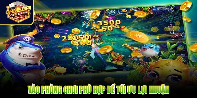 Vào phòng chơi phù hợp để tối ưu lợi nhuận